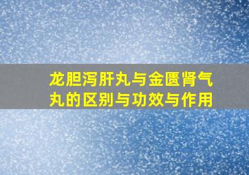 龙胆泻肝丸与金匮肾气丸的区别与功效与作用