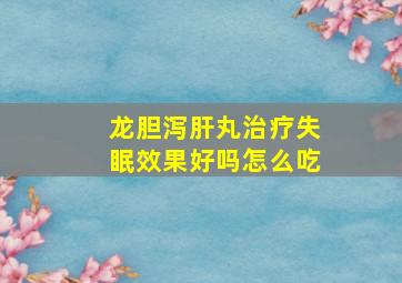 龙胆泻肝丸治疗失眠效果好吗怎么吃