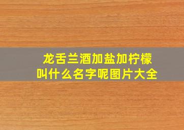 龙舌兰酒加盐加柠檬叫什么名字呢图片大全