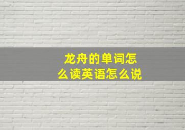 龙舟的单词怎么读英语怎么说