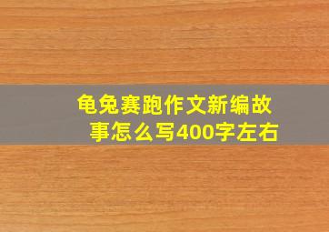 龟兔赛跑作文新编故事怎么写400字左右