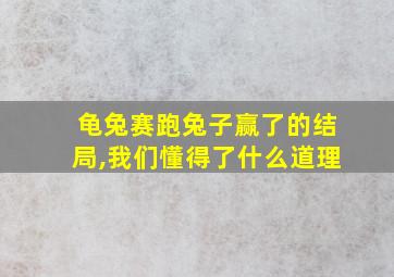 龟兔赛跑兔子赢了的结局,我们懂得了什么道理