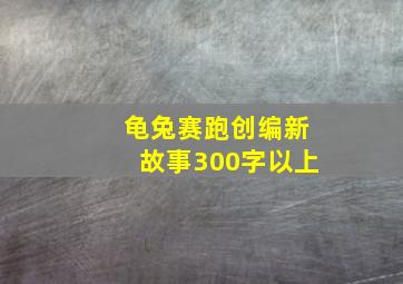 龟兔赛跑创编新故事300字以上