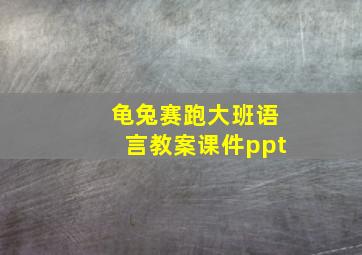 龟兔赛跑大班语言教案课件ppt