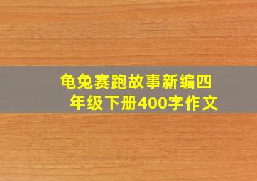 龟兔赛跑故事新编四年级下册400字作文