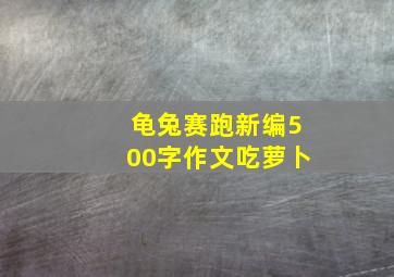 龟兔赛跑新编500字作文吃萝卜