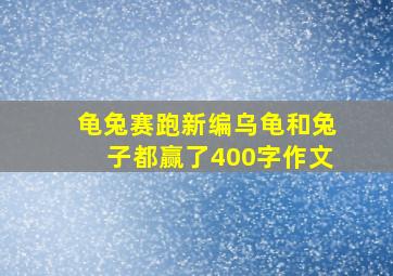 龟兔赛跑新编乌龟和兔子都赢了400字作文