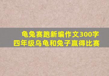 龟兔赛跑新编作文300字四年级乌龟和兔子赢得比赛