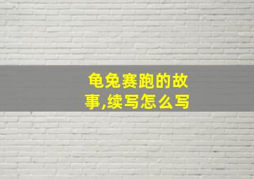 龟兔赛跑的故事,续写怎么写