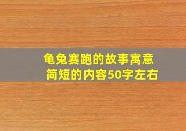 龟兔赛跑的故事寓意简短的内容50字左右