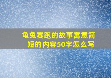 龟兔赛跑的故事寓意简短的内容50字怎么写