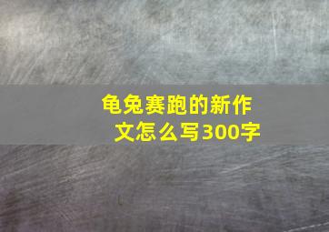 龟兔赛跑的新作文怎么写300字