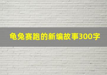 龟兔赛跑的新编故事300字