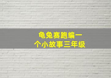 龟兔赛跑编一个小故事三年级