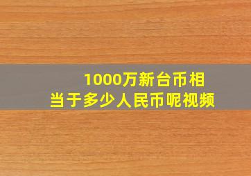 1000万新台币相当于多少人民币呢视频