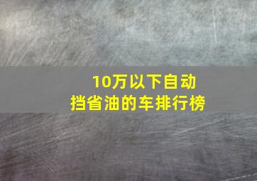 10万以下自动挡省油的车排行榜