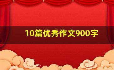 10篇优秀作文900字