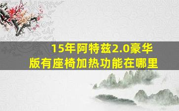 15年阿特兹2.0豪华版有座椅加热功能在哪里