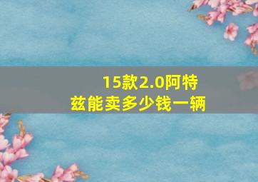 15款2.0阿特兹能卖多少钱一辆