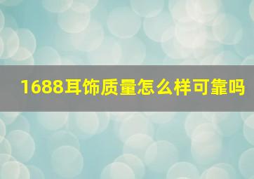 1688耳饰质量怎么样可靠吗