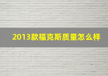 2013款福克斯质量怎么样