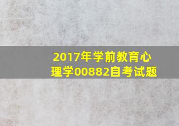 2017年学前教育心理学00882自考试题