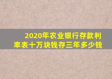 2020年农业银行存款利率表十万块钱存三年多少钱