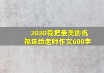 2020我把最美的祝福送给老师作文600字