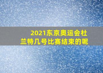 2021东京奥运会杜兰特几号比赛结束的呢