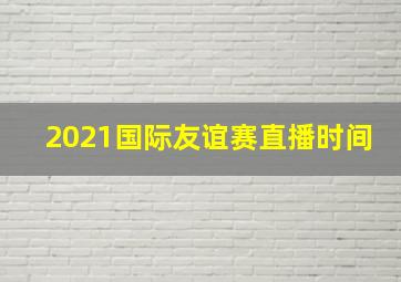 2021国际友谊赛直播时间