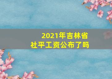 2021年吉林省社平工资公布了吗