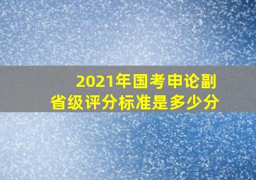 2021年国考申论副省级评分标准是多少分