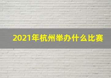 2021年杭州举办什么比赛