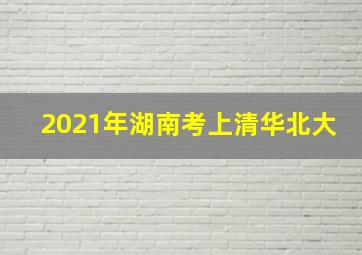 2021年湖南考上清华北大