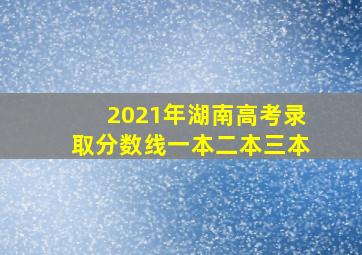 2021年湖南高考录取分数线一本二本三本