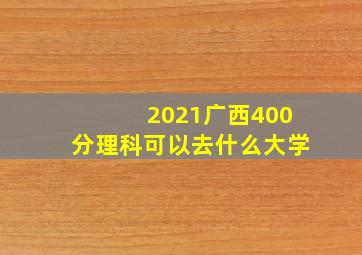 2021广西400分理科可以去什么大学