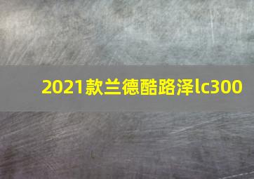 2021款兰德酷路泽lc300