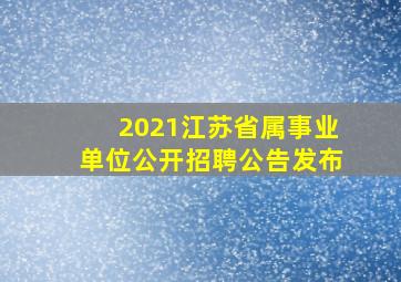 2021江苏省属事业单位公开招聘公告发布