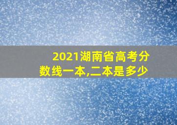 2021湖南省高考分数线一本,二本是多少