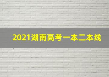 2021湖南高考一本二本线