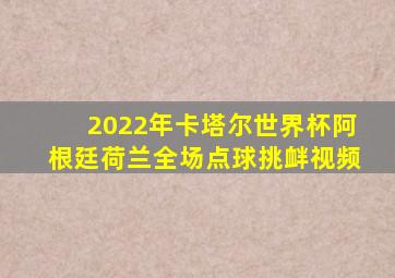 2022年卡塔尔世界杯阿根廷荷兰全场点球挑衅视频