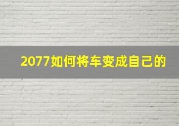 2077如何将车变成自己的