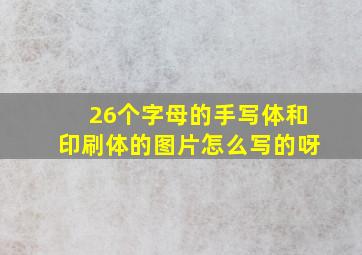 26个字母的手写体和印刷体的图片怎么写的呀