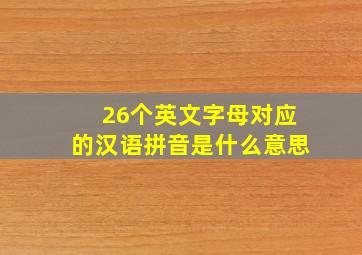 26个英文字母对应的汉语拼音是什么意思