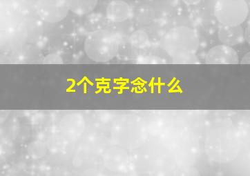 2个克字念什么