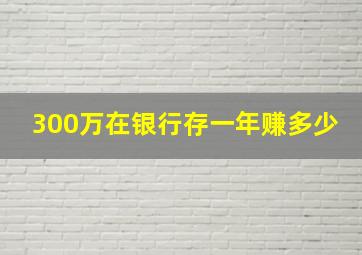 300万在银行存一年赚多少