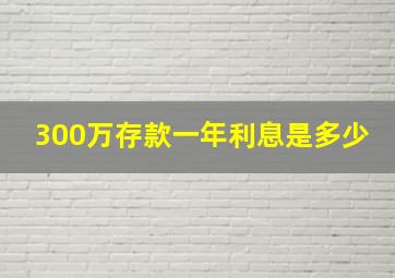 300万存款一年利息是多少