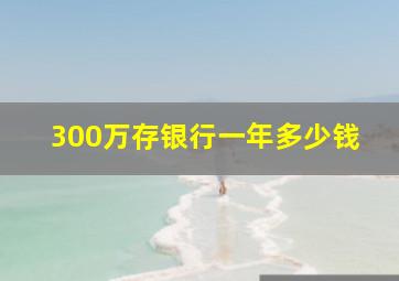 300万存银行一年多少钱