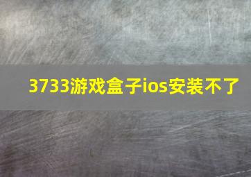 3733游戏盒子ios安装不了