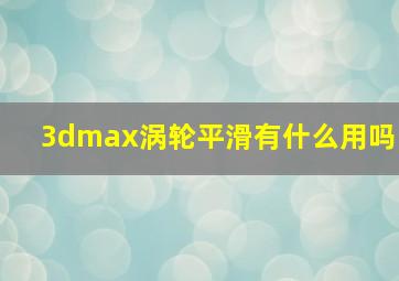 3dmax涡轮平滑有什么用吗